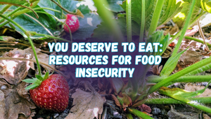 You deserve to eat: Resources for food insecurity, with a photo of strawberries growin